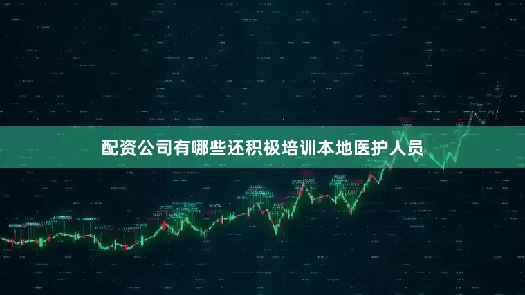 配资公司有哪些还积极培训本地医护人员