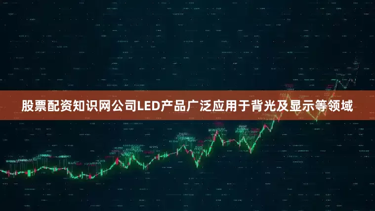 股票配资知识网公司LED产品广泛应用于背光及显示等领域