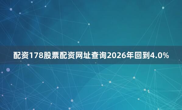 配资178股票配资网址查询2026年回到4.0%