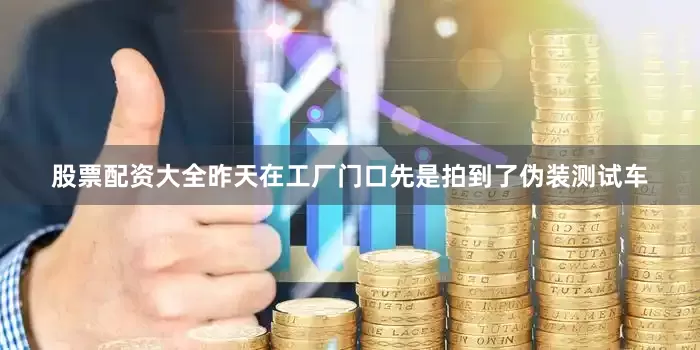 股票配资大全昨天在工厂门口先是拍到了伪装测试车