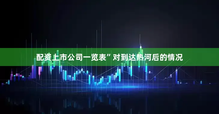 配资上市公司一览表”对到达热河后的情况