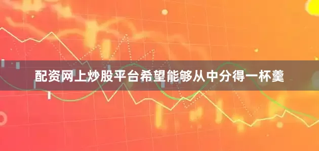 配资网上炒股平台希望能够从中分得一杯羹
